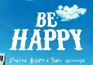 Duncan Mighty – Be Happy ft. Tiwa Savage
